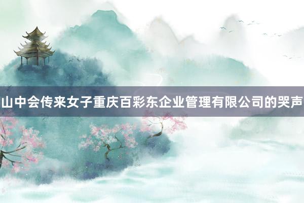 山中会传来女子重庆百彩东企业管理有限公司的哭声