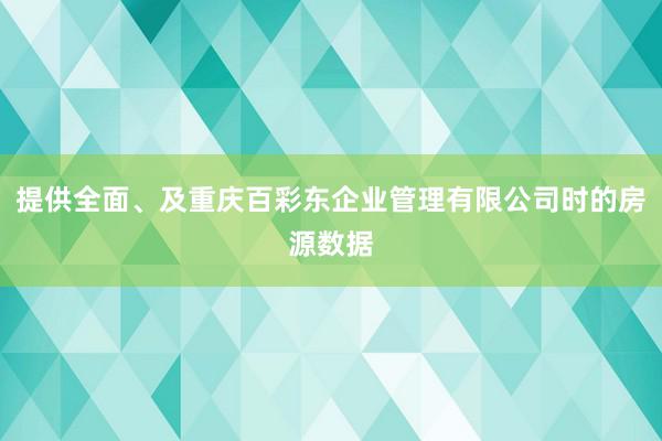 提供全面、及重庆百彩东企业管理有限公司时的房源数据