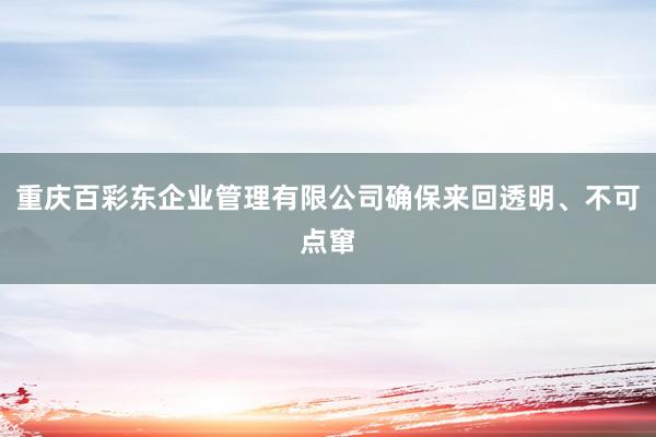 重庆百彩东企业管理有限公司确保来回透明、不可点窜